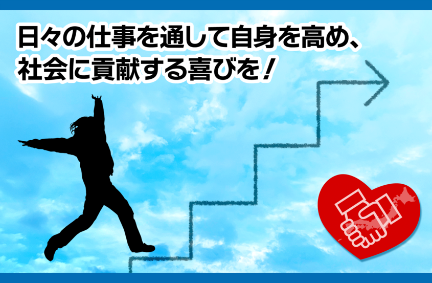 日々の仕事を通して自身を高め、社会に貢献する喜びを！